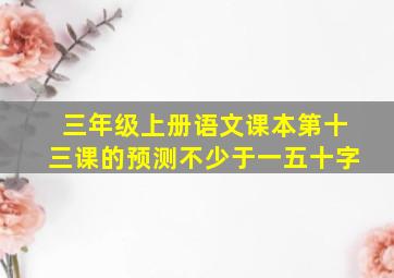 三年级上册语文课本第十三课的预测不少于一五十字