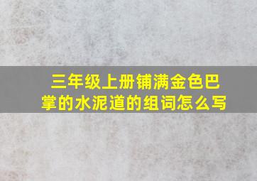 三年级上册铺满金色巴掌的水泥道的组词怎么写