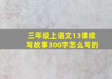 三年级上语文13课续写故事300字怎么写的