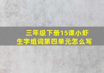 三年级下册15课小虾生字组词第四单元怎么写