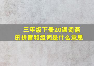 三年级下册20课词语的拼音和组词是什么意思