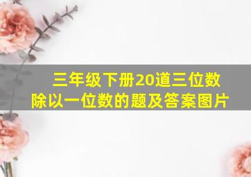 三年级下册20道三位数除以一位数的题及答案图片