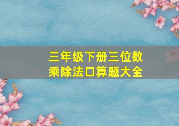 三年级下册三位数乘除法口算题大全