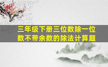 三年级下册三位数除一位数不带余数的除法计算题