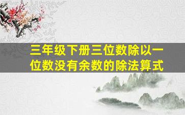 三年级下册三位数除以一位数没有余数的除法算式