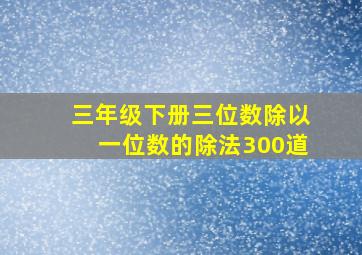 三年级下册三位数除以一位数的除法300道