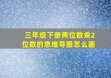 三年级下册两位数乘2位数的思维导图怎么画