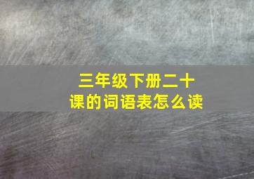 三年级下册二十课的词语表怎么读