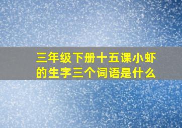 三年级下册十五课小虾的生字三个词语是什么