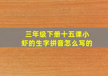 三年级下册十五课小虾的生字拼音怎么写的