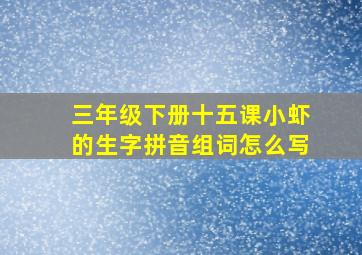 三年级下册十五课小虾的生字拼音组词怎么写