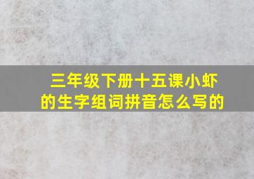 三年级下册十五课小虾的生字组词拼音怎么写的