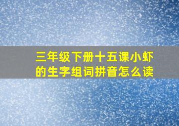 三年级下册十五课小虾的生字组词拼音怎么读