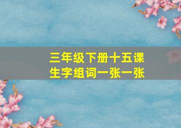 三年级下册十五课生字组词一张一张