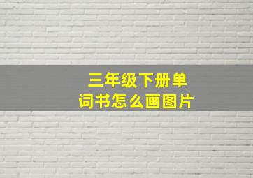 三年级下册单词书怎么画图片