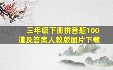 三年级下册拼音题100道及答案人教版图片下载