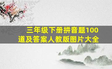 三年级下册拼音题100道及答案人教版图片大全