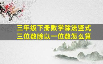 三年级下册数学除法竖式三位数除以一位数怎么算