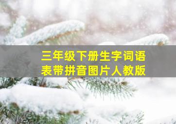 三年级下册生字词语表带拼音图片人教版