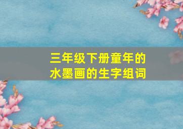 三年级下册童年的水墨画的生字组词