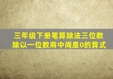 三年级下册笔算除法三位数除以一位数商中间是0的算式