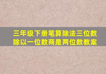 三年级下册笔算除法三位数除以一位数商是两位数教案