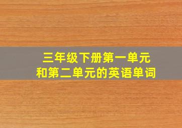 三年级下册第一单元和第二单元的英语单词