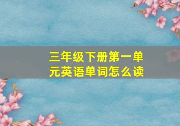 三年级下册第一单元英语单词怎么读