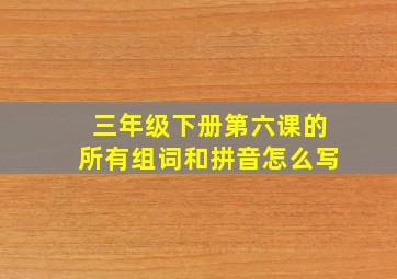 三年级下册第六课的所有组词和拼音怎么写