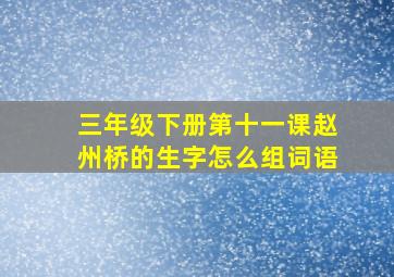 三年级下册第十一课赵州桥的生字怎么组词语