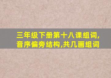 三年级下册第十八课组词,音序偏旁结构,共几画组词