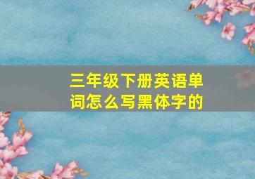 三年级下册英语单词怎么写黑体字的