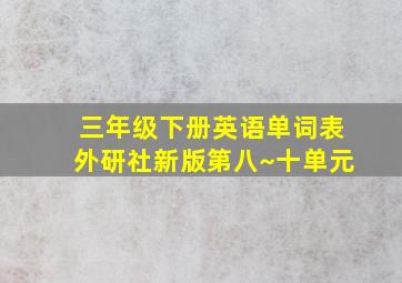 三年级下册英语单词表外研社新版第八~十单元