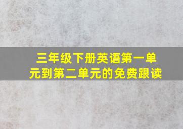 三年级下册英语第一单元到第二单元的免费跟读