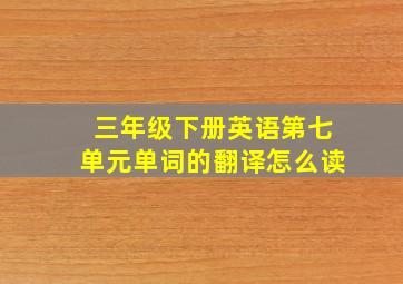 三年级下册英语第七单元单词的翻译怎么读