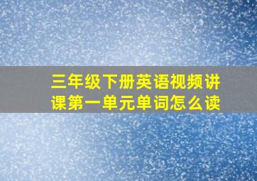 三年级下册英语视频讲课第一单元单词怎么读