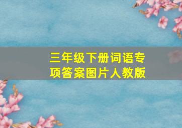 三年级下册词语专项答案图片人教版