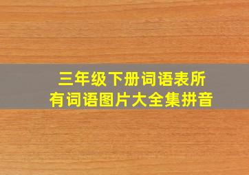 三年级下册词语表所有词语图片大全集拼音