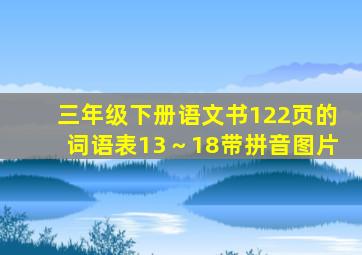 三年级下册语文书122页的词语表13～18带拼音图片