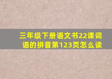 三年级下册语文书22课词语的拼音第123页怎么读