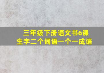 三年级下册语文书6课生字二个词语一个一成语