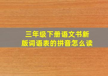 三年级下册语文书新版词语表的拼音怎么读