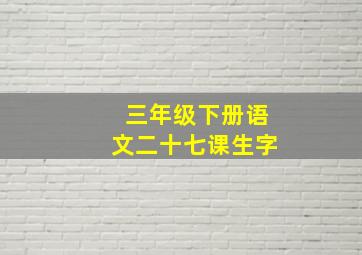 三年级下册语文二十七课生字