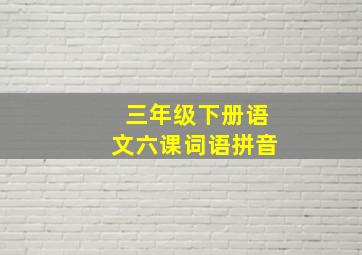 三年级下册语文六课词语拼音