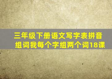 三年级下册语文写字表拼音组词我每个字组两个词18课