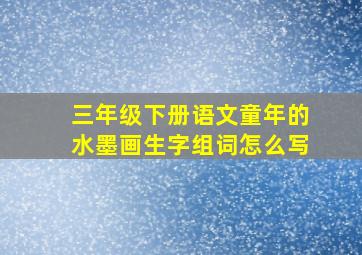 三年级下册语文童年的水墨画生字组词怎么写