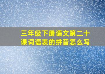 三年级下册语文第二十课词语表的拼音怎么写