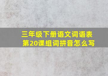 三年级下册语文词语表第20课组词拼音怎么写