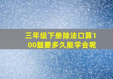 三年级下册除法口算100题要多久能学会呢