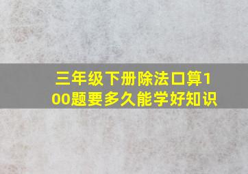 三年级下册除法口算100题要多久能学好知识